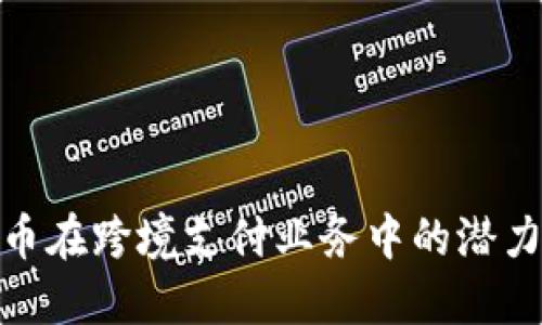 数字货币在跨境支付业务中的潜力与机遇