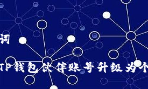 和关键词

如何将TP钱包伙伴账号升级为个人账号