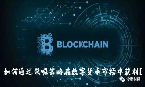 如何通过低吸策略在数字货币市场中获利？
