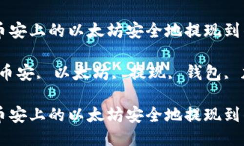 如何将币安上的以太坊安全地提现到钱包？

关键词：币安, 以太坊, 提现, 钱包, 加密货币

如何将币安上的以太坊安全地提现到钱包？