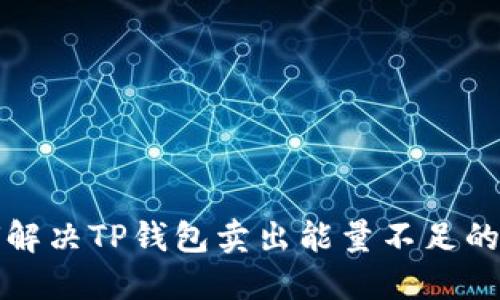 如何解决TP钱包卖出能量不足的问题