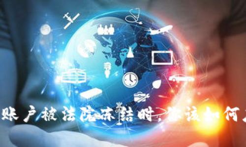 当数字货币账户被法院冻结时，你该如何应对和解冻？