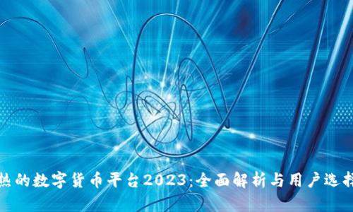 最火热的数字货币平台2023：全面解析与用户选择指南